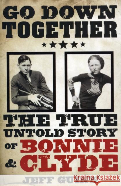 Go Down Together: The True, Untold Story of Bonnie and Clyde Jeff Guinn 9781847391766