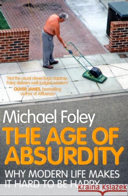 The Age of Absurdity: Why Modern Life makes it Hard to be Happy Michael Foley 9781847396273 Simon & Schuster Ltd