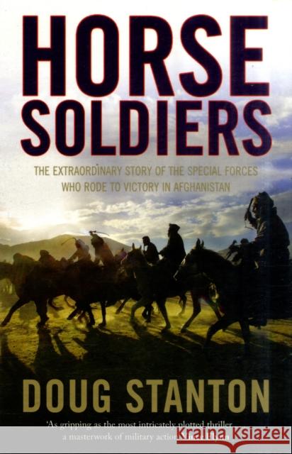 Horse Soldiers: The Extraordinary Story of a Band of Special Forces Who Rode to Victory in Afghanistan Doug Stanton 9781847398239 Simon & Schuster Ltd