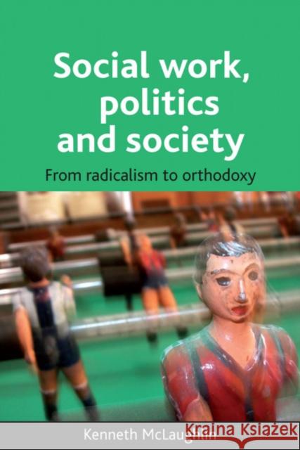 Social Work, Politics and Society: From Radicalism to Orthodoxy McLaughlin, Kenneth 9781847420459