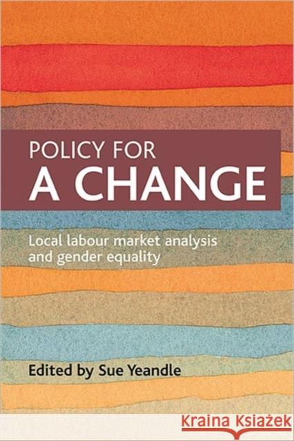 Policy for a change: Local labour market analysis and gender equality Sue Yeandle (University of Sheffield, UK) 9781847420541 Policy Press