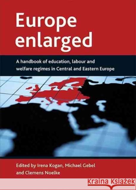 Europe Enlarged: A Handbook of Education, Labour and Welfare Regimes in Central and Eastern Europe  9781847420640 POLICY PRESS