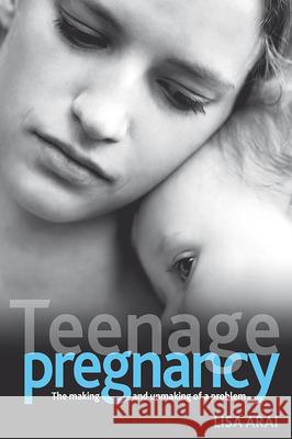 Teenage Pregnancy: The Making and Unmaking of a Problem Arai 9781847420756