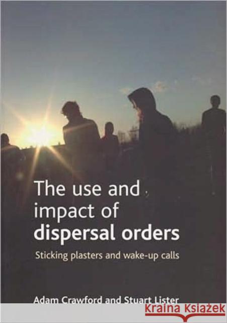 The Use and Impact of Dispersal Orders: Sticking Plasters and Wake-Up Calls Crawford, Adam 9781847420787