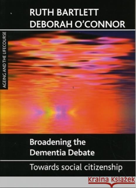 Broadening the Dementia Debate: Towards Social Citizenship Bartlett, Ruth 9781847421784