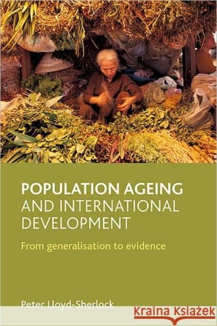 Population Ageing and International Development: From Generalisation to Evidence Lloyd-Sherlock, Peter 9781847421920