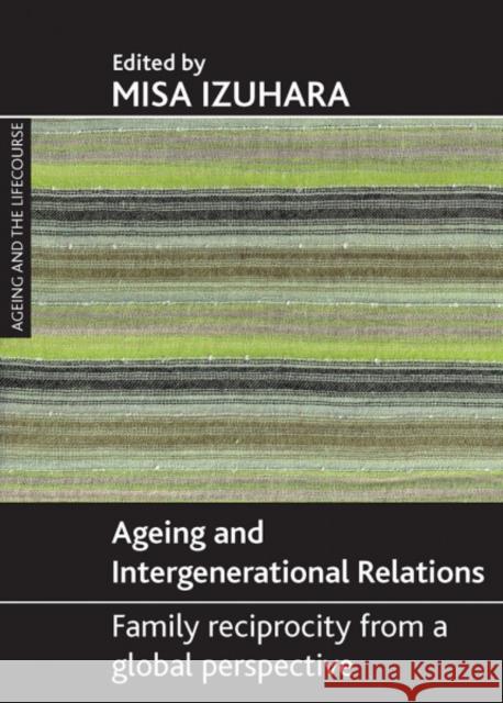 Ageing and Intergenerational Relations: Family Reciprocity from a Global Perspective Izuhara, Misa 9781847422057