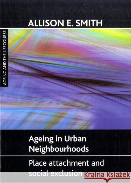 Ageing in Urban Neighbourhoods: Place Attachment and Social Exclusion Smith, Allison E. 9781847422705