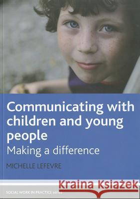 Communicating with Children and Young People: Making a Difference Michelle Lefevre 9781847422828 0