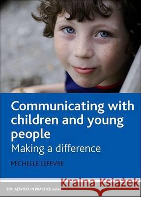 Communicating with Children and Young People: Making a Difference Michelle Lefevre 9781847422835 0