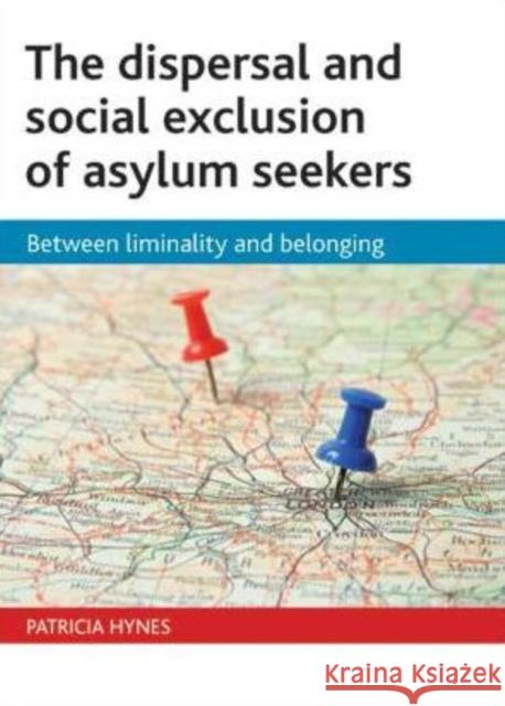 The Dispersal and Social Exclusion of Asylum Seekers: Between Liminality and Belonging Hynes, Patricia 9781847423269 0