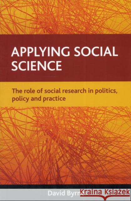 Applying Social Science: The Role of Social Research in Politics, Policy and Practice Byrne, David 9781847424501