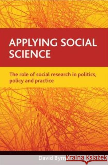 Applying Social Science: The Role of Social Research in Politics, Policy and Practice Byrne, David 9781847424518
