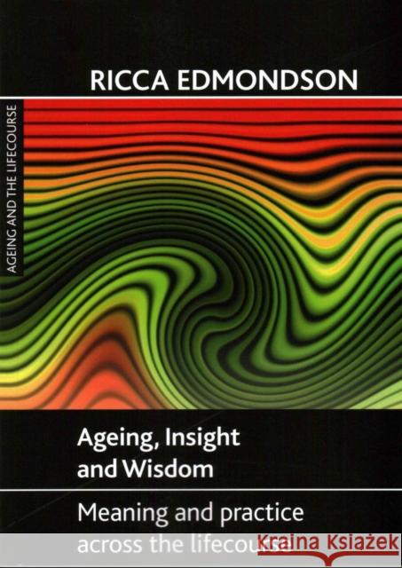 Ageing, Insight and Wisdom: Meaning and Practice Across the Lifecourse Ricca Edmondson   9781847425591 Policy Press