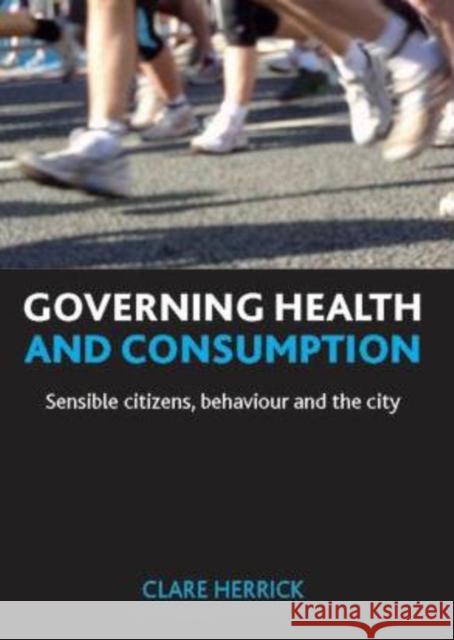 Governing Health and Consumption: Sensible Citizens, Behaviour and the City Herrick, Clare 9781847426383