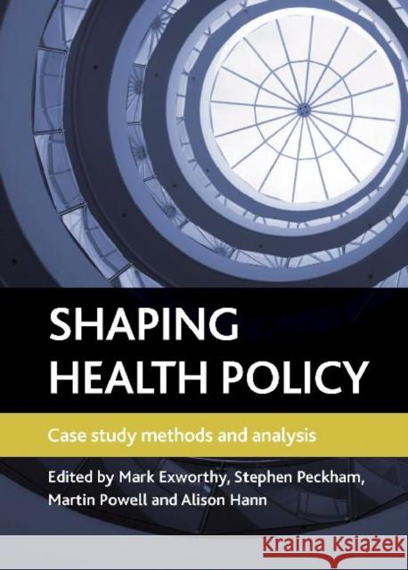 Shaping Health Policy: Case Study Methods and Analysis Exworthy, Mark 9781847427571 0