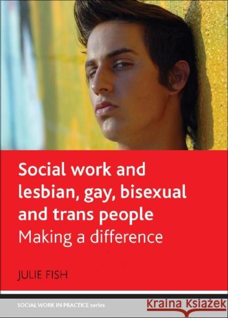 Social Work and Lesbian, Gay, Bisexual and Trans People: Making a Difference Fish, Julie 9781847428035