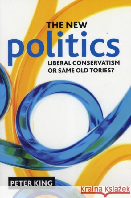The New Politics: Liberal Conservatism or Same Old Tories? King, Peter 9781847428530 0