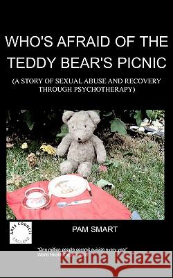 Who's Afraid of the Teddy Bear's Picnic?: A Story of Sexual Abuse and Recovery Through Psychotherapy Pamela Denise Smart 9781847470263 Chipmunkapublishing