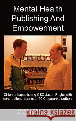 Mental Health Publishing and Empowerment: The Chipmunkapublishing Process Jason Pegler 9781847479457 Chipmunkapublishing