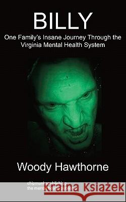 Billy: One Family's Insane Journey Through the Virginia Mental Health System Woody Hawthorne 9781847479921 Chipmunkapublishing