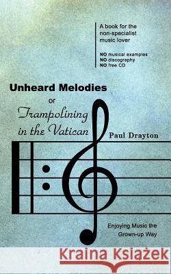 Unheard Melodies, or Trampolining in the Vatican Paul Drayton 9781847480736 New Generation Publishing