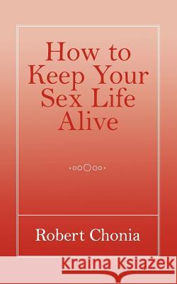 How to Keep Your Sex Life Alive Robert Chonia 9781847484857 New Generation Publishing