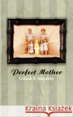 Perfect Mother Uduak E. Akpabio 9781847485748 New Generation Publishing
