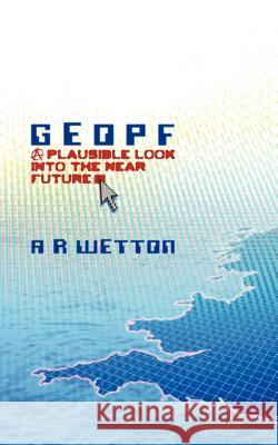 Geopf: A Plausible Look Into the Near Future A. R. Wetton 9781847486417 New Generation Publishing