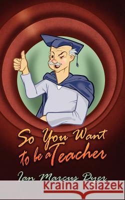 So You Want to Be a Teacher Ian Marcus Dyer 9781847486561 New Generation Publishing