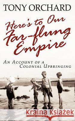 Here's to Our Far-Flung Empire Tony Orchard 9781847486981 New Generation Publishing