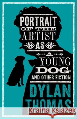 Portrait Of The Artist As A Young Dog and Other Fiction: Fully annotated edition: contains over 300 textual notes Dylan Thomas 9781847499158 Alma Books Ltd