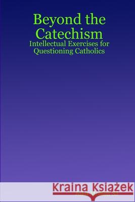 Beyond the Catechism: Intellectual Exercises for Questioning Catholics John, Moffatt SJ 9781847530547