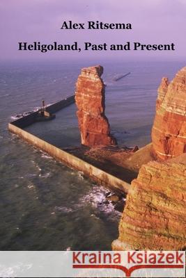 Heligoland, Past and Present Alex Ritsema 9781847531902 Lulu.com