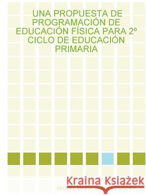 UNA Propuesta De Programacion De Educacion Fisica Para 2 Ciclo De Educacion Primaria MIGUEL MARIA VARELA PEREIRA 9781847534262