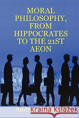 Moral Philosophy, from Hippocrates to the 21st Aeon Andreas Sofroniou 9781847534637 Lulu.com