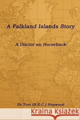 A Falkland Islands Story a Doctor on Horseback Hopwood (BEC) Dr. Tom 9781847536266 Lulu.com