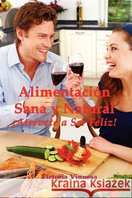 Alimentacion Sana Y Natural Atrevete a Ser Feliz! Victoria Vinuesa 9781847536648 Lulu.com