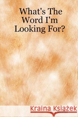 What's The Word I'm Looking For? Eva Moffat 9781847537096 Lulu.com