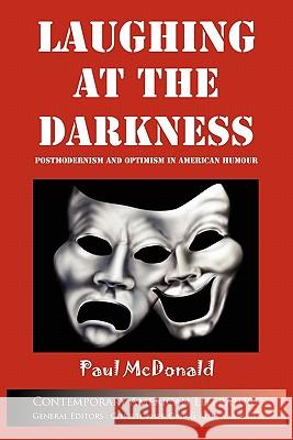 Laughing at the Darkness: Postmodernism and Optimism in American Humour McDonald, Paul 9781847601896