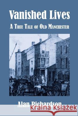 Vanished Lives: A True Tale of Old Manchester Alan Richardson 9781847603524