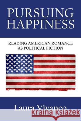 Pursuing Happiness: Reading American Romance as Political Fiction Laura Vivanco 9781847603609