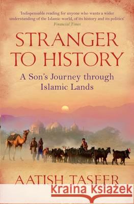 Stranger to History: A Son's Journey through Islamic Lands Aatish Taseer 9781847671318