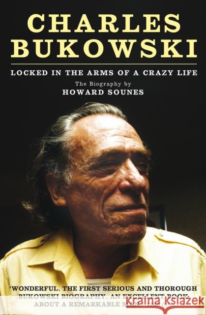 Charles Bukowski: Locked in the Arms of a Crazy Life Howard Sounes 9781847675606