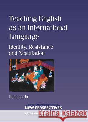 Teaching English as an International Language: Identity, Resistance and Negotiaion Phan Le Ha   9781847690494 Multilingual Matters Ltd