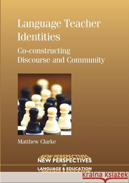 Language Teacher Identities: Co-Constructing Discourse and Community Clarke, Matthew 9781847690814 Multilingual Matters Limited