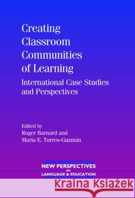 Creating Classroom Communities of Learning: International Case Studies and Perspectives Roger Barnard Maria E. Torres-Guzman 9781847691132 Multicultural Matters