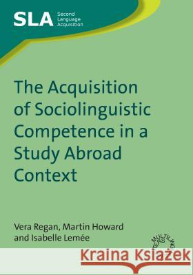 The Acquisition of Sociolinguistic Competence in a Study Abroad Context Regan, Vera 9781847691569 CHANNEL VIEW PUBLICATIONS LTD