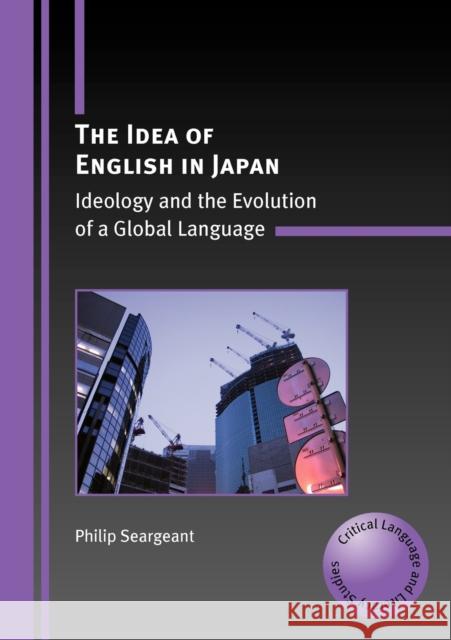 The Idea of English in Japan: Ideology and the Evolution of a Global Language Seargeant, Philip 9781847692016