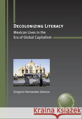 Decolonizing Literacy: Mexican Lives in the Era of Global Capitalism G Hernandez-Zamora 9781847692627 MULTILINGUAL MATTERS